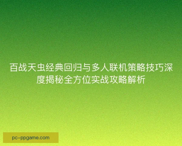 百战天虫经典回归与多人联机策略技巧深度揭秘全方位实战攻略解析