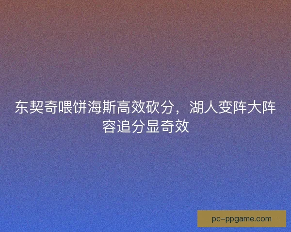 东契奇喂饼海斯高效砍分，湖人变阵大阵容追分显奇效