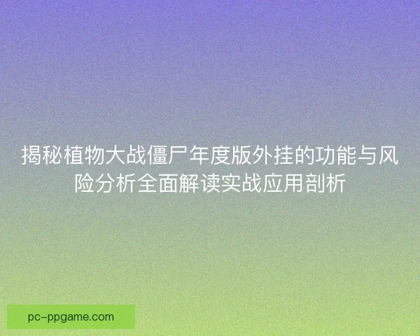 揭秘植物大战僵尸年度版外挂的功能与风险分析全面解读实战应用剖析