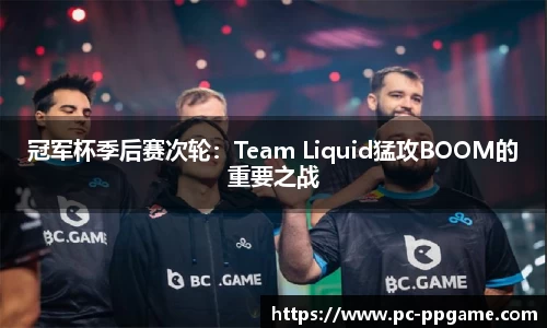 冠军杯季后赛次轮：Team Liquid猛攻BOOM的重要之战