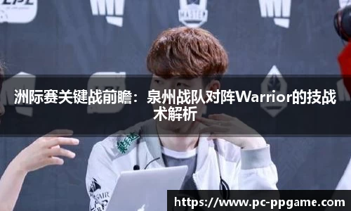 洲际赛关键战前瞻：泉州战队对阵Warrior的技战术解析