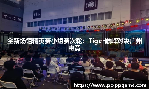 全新场馆精英赛小组赛次轮：Tiger巅峰对决广州电竞